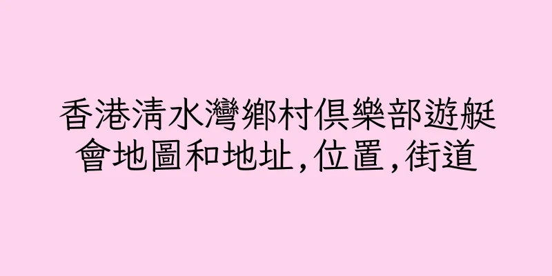 香港清水灣鄉村俱樂部遊艇會地圖和地址,位置,街道