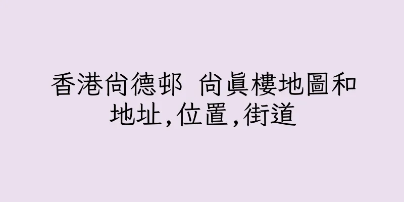香港尚德邨 尚真樓地圖和地址,位置,街道
