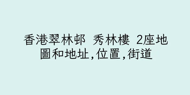 香港翠林邨 秀林樓 2座地圖和地址,位置,街道
