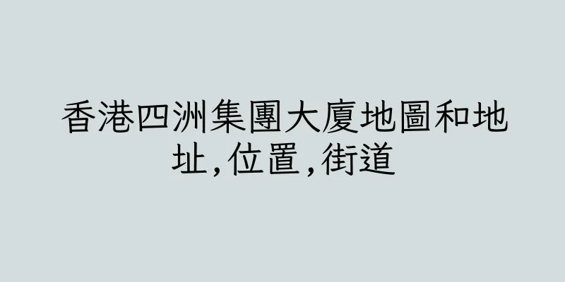 香港四洲集團大廈地圖和地址,位置,街道