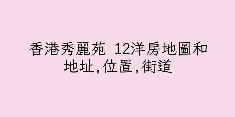 香港秀麗苑 12洋房地圖和地址,位置,街道