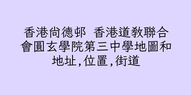 香港尚德邨 香港道教聯合會圓玄學院第三中學地圖和地址,位置,街道