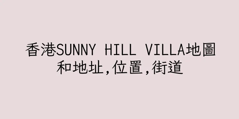 香港SUNNY HILL VILLA地圖和地址,位置,街道