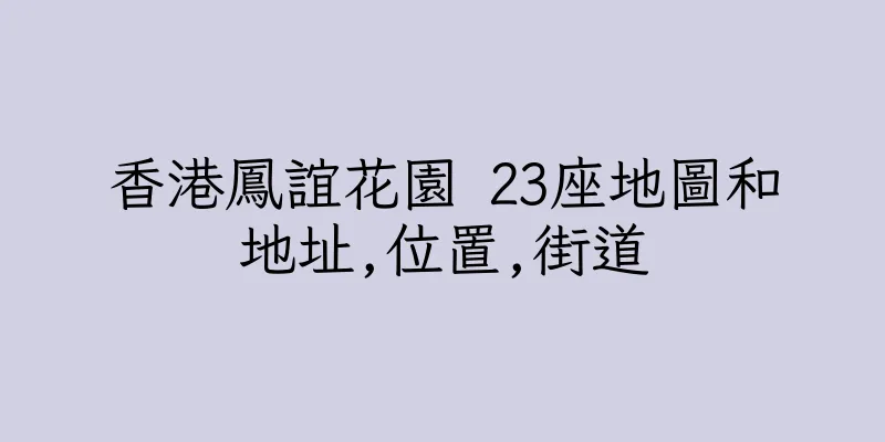 香港鳳誼花園 23座地圖和地址,位置,街道