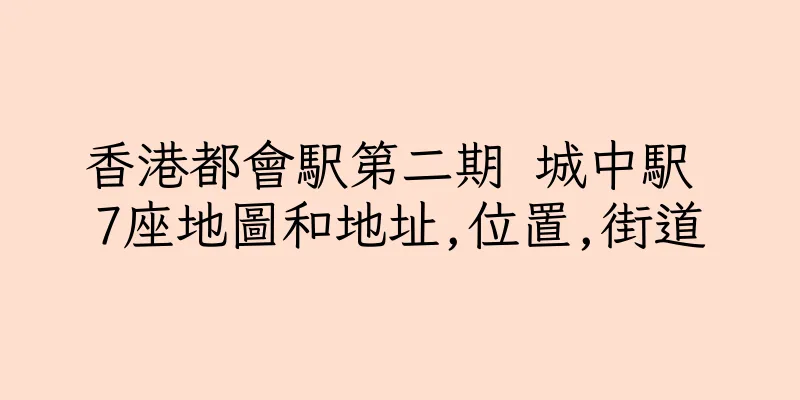 香港都會駅第二期 城中駅 7座地圖和地址,位置,街道