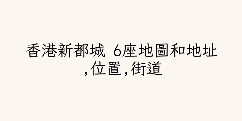 香港新都城 6座地圖和地址,位置,街道