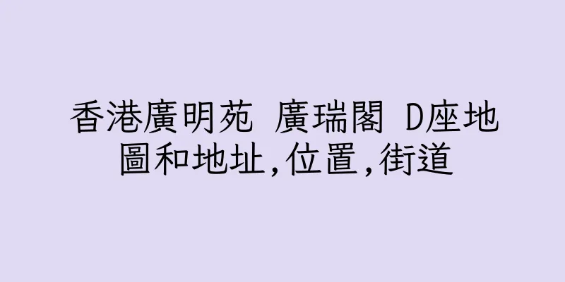 香港廣明苑 廣瑞閣 D座地圖和地址,位置,街道
