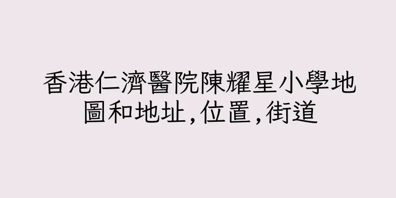 香港仁濟醫院陳耀星小學地圖和地址,位置,街道