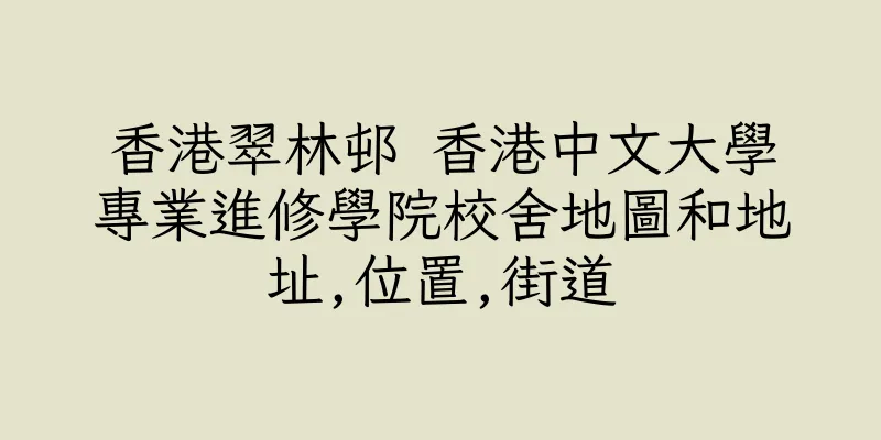 香港翠林邨 香港中文大學專業進修學院校舍地圖和地址,位置,街道