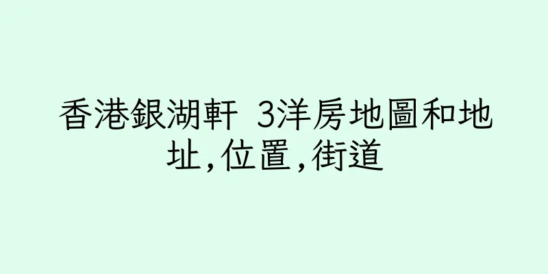 香港銀湖軒 3洋房地圖和地址,位置,街道