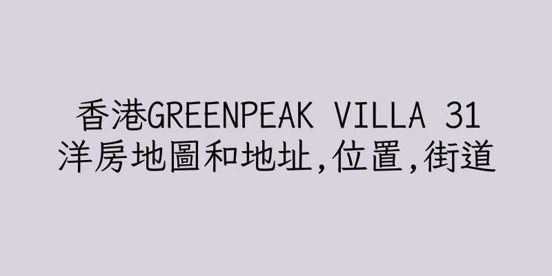 香港GREENPEAK VILLA 31洋房地圖和地址,位置,街道