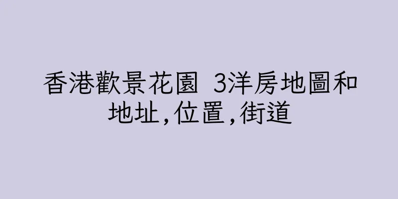 香港歡景花園 3洋房地圖和地址,位置,街道