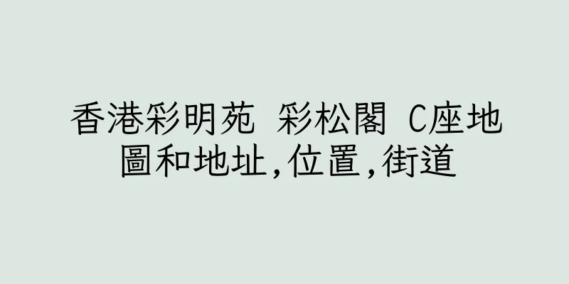香港彩明苑 彩松閣 C座地圖和地址,位置,街道