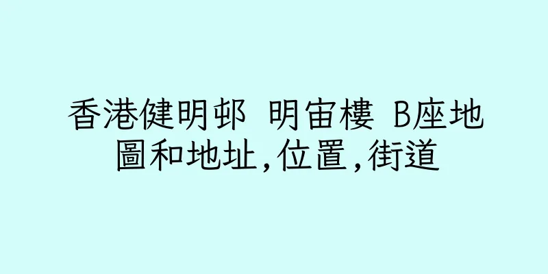 香港健明邨 明宙樓 B座地圖和地址,位置,街道