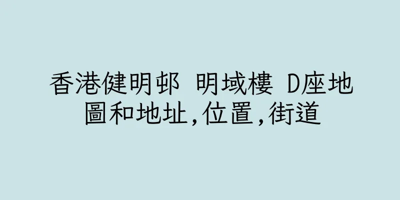 香港健明邨 明域樓 D座地圖和地址,位置,街道