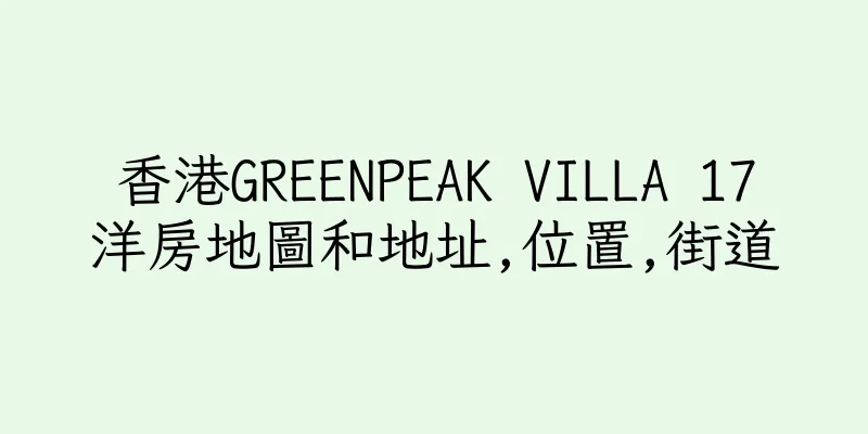 香港GREENPEAK VILLA 17洋房地圖和地址,位置,街道