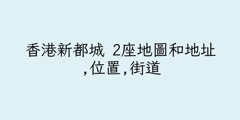 香港新都城 2座地圖和地址,位置,街道