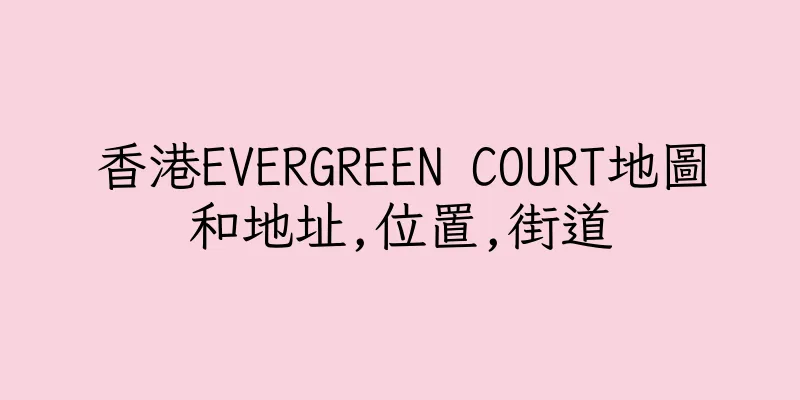 香港EVERGREEN COURT地圖和地址,位置,街道