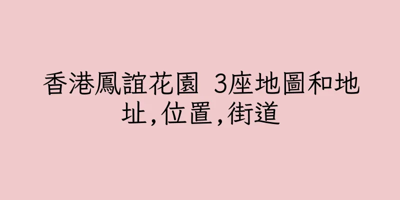 香港鳳誼花園 3座地圖和地址,位置,街道