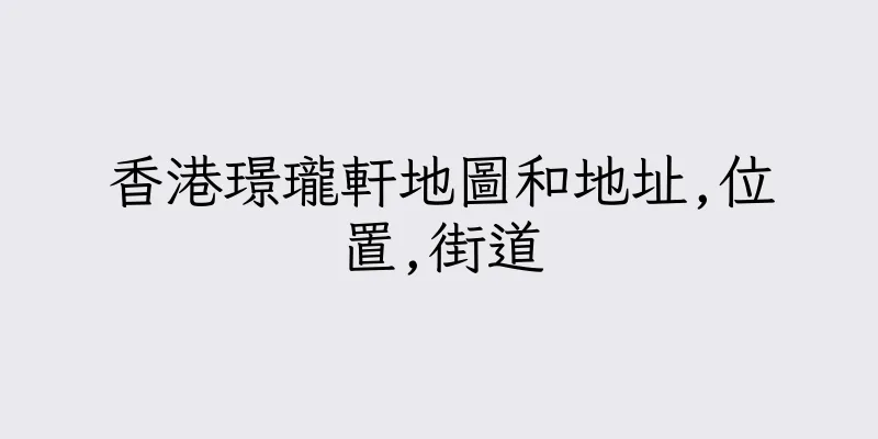 香港璟瓏軒地圖和地址,位置,街道