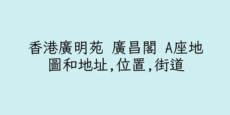 香港廣明苑 廣昌閣 A座地圖和地址,位置,街道