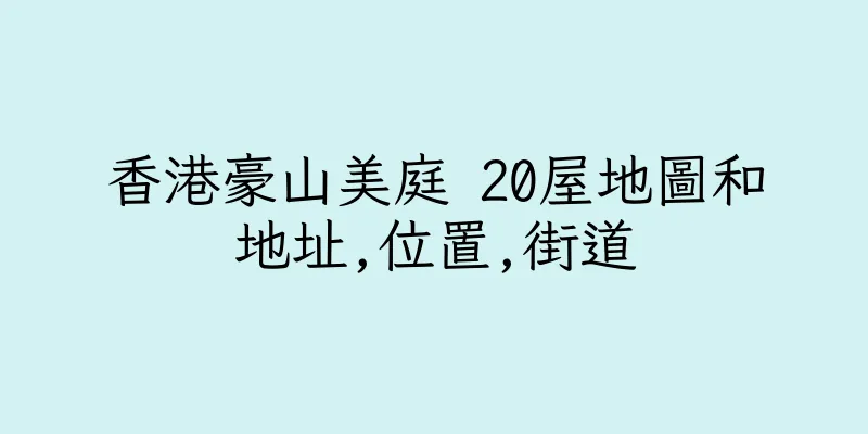 香港豪山美庭 20屋地圖和地址,位置,街道