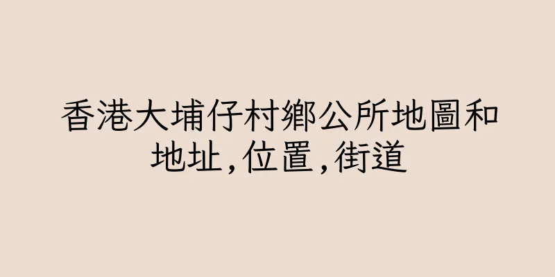 香港大埔仔村鄉公所地圖和地址,位置,街道