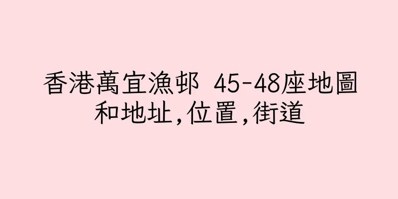 香港萬宜漁邨 45-48座地圖和地址,位置,街道
