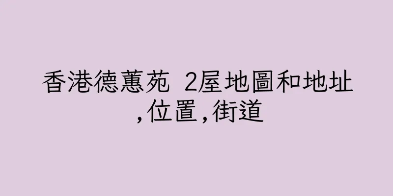 香港德蕙苑 2屋地圖和地址,位置,街道