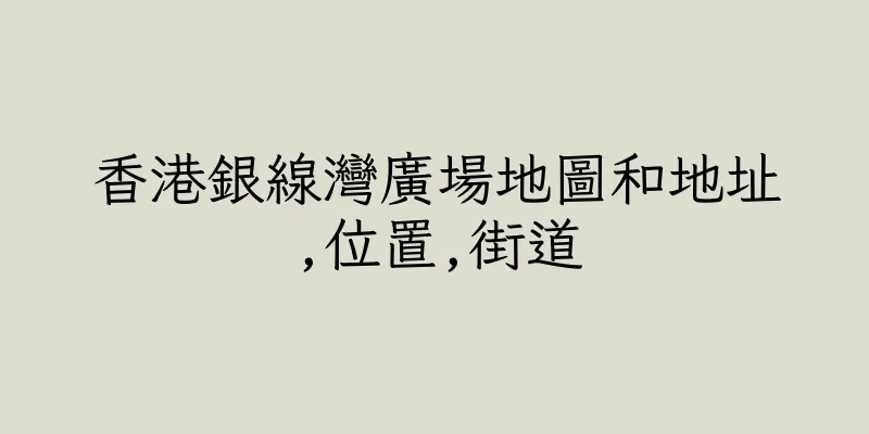 香港銀線灣廣場地圖和地址,位置,街道