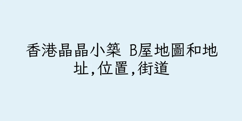 香港晶晶小築 B屋地圖和地址,位置,街道