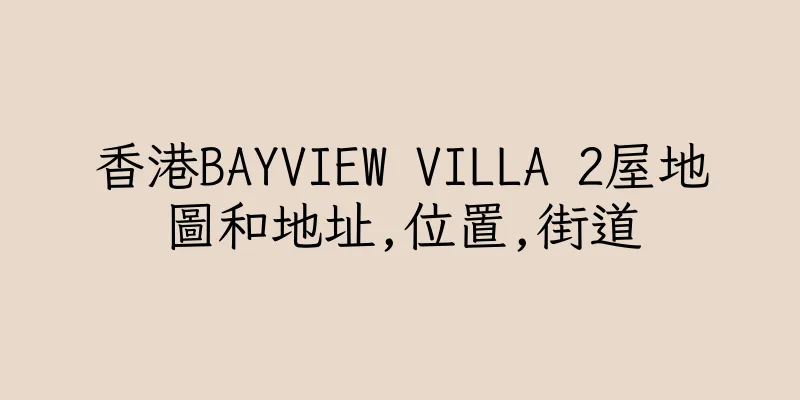 香港BAYVIEW VILLA 2屋地圖和地址,位置,街道
