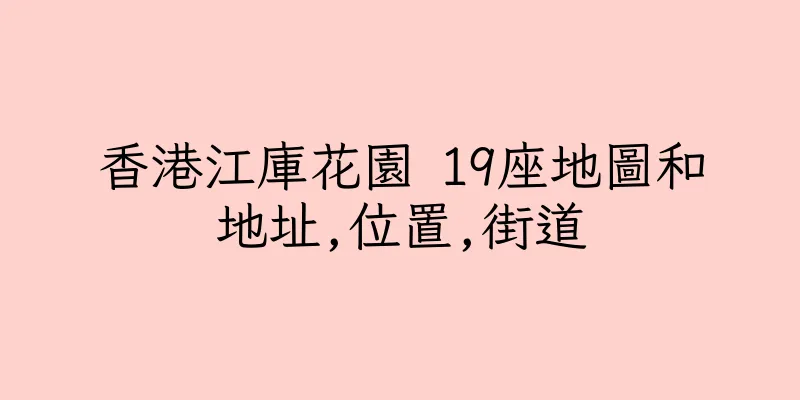 香港江庫花園 19座地圖和地址,位置,街道