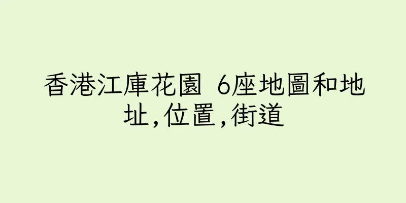 香港江庫花園 6座地圖和地址,位置,街道