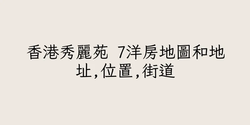 香港秀麗苑 7洋房地圖和地址,位置,街道