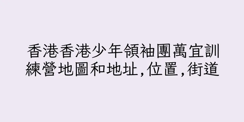 香港香港少年領袖團萬宜訓練營地圖和地址,位置,街道