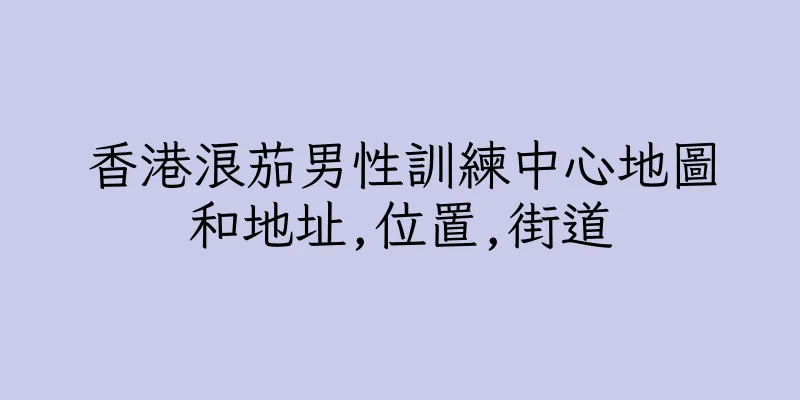 香港浪茄男性訓練中心地圖和地址,位置,街道