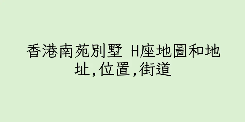香港南苑別墅 H座地圖和地址,位置,街道