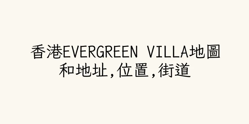 香港EVERGREEN VILLA地圖和地址,位置,街道