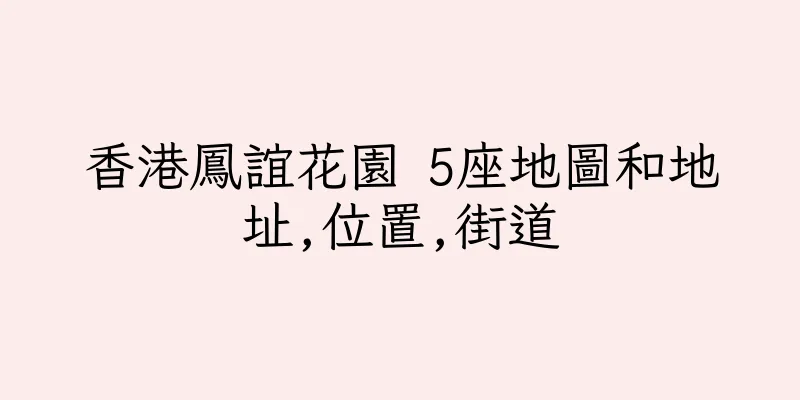 香港鳳誼花園 5座地圖和地址,位置,街道