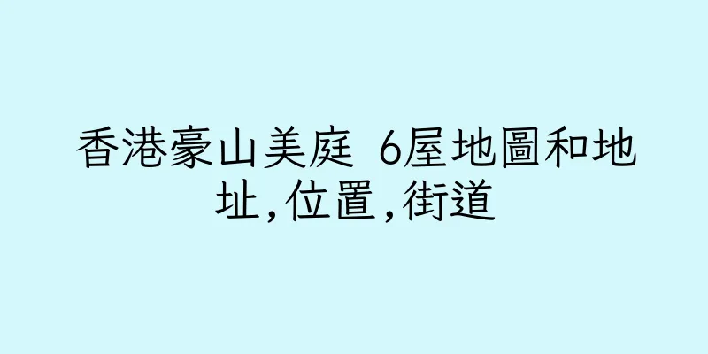 香港豪山美庭 6屋地圖和地址,位置,街道