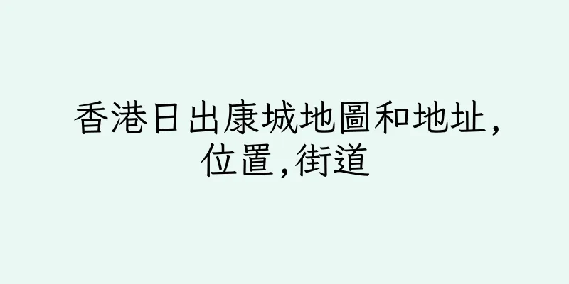 香港日出康城地圖和地址,位置,街道