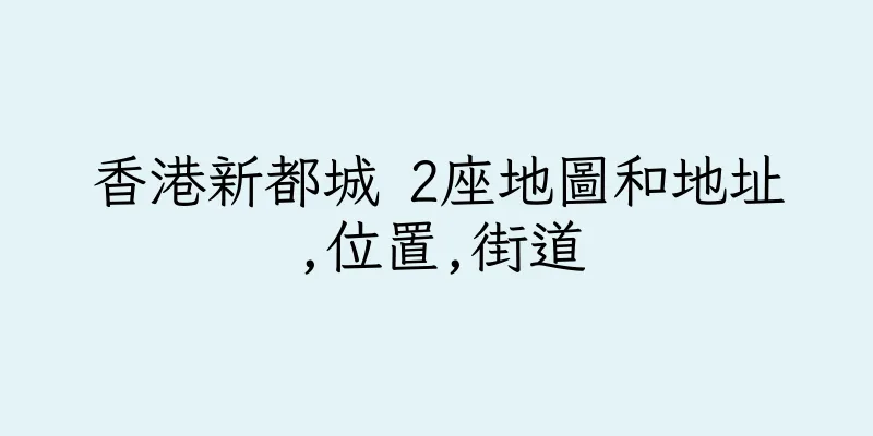 香港新都城 2座地圖和地址,位置,街道