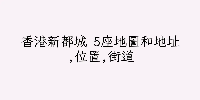 香港新都城 5座地圖和地址,位置,街道