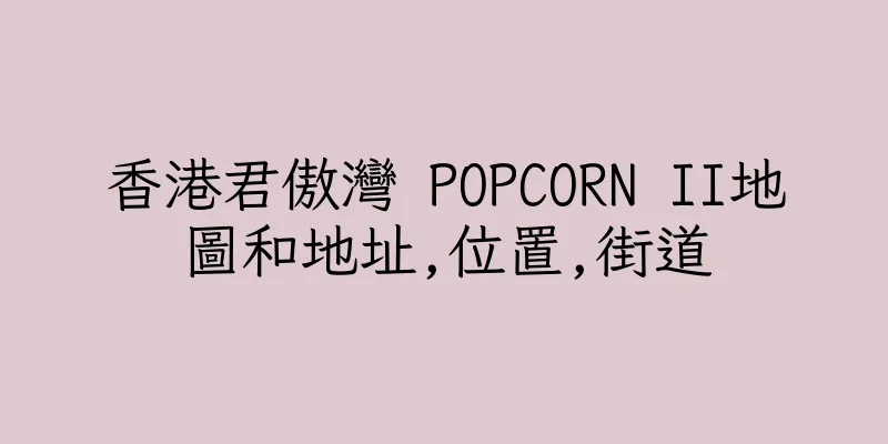 香港君傲灣 POPCORN II地圖和地址,位置,街道