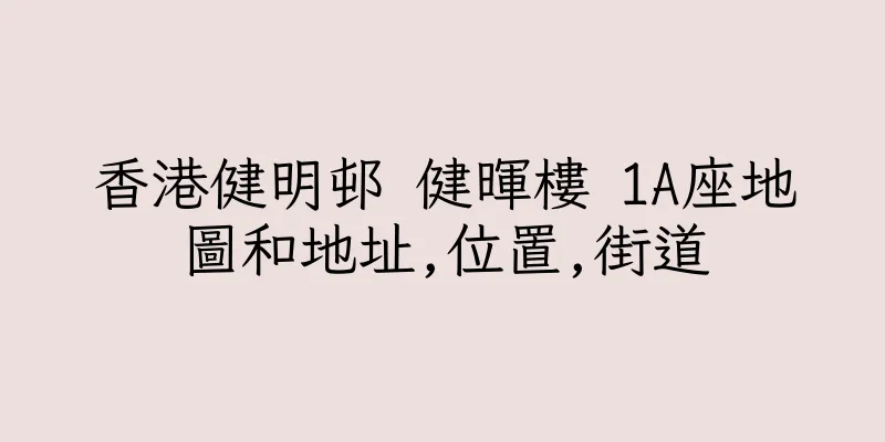 香港健明邨 健暉樓 1A座地圖和地址,位置,街道