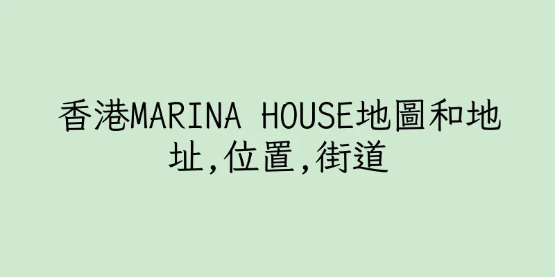香港MARINA HOUSE地圖和地址,位置,街道