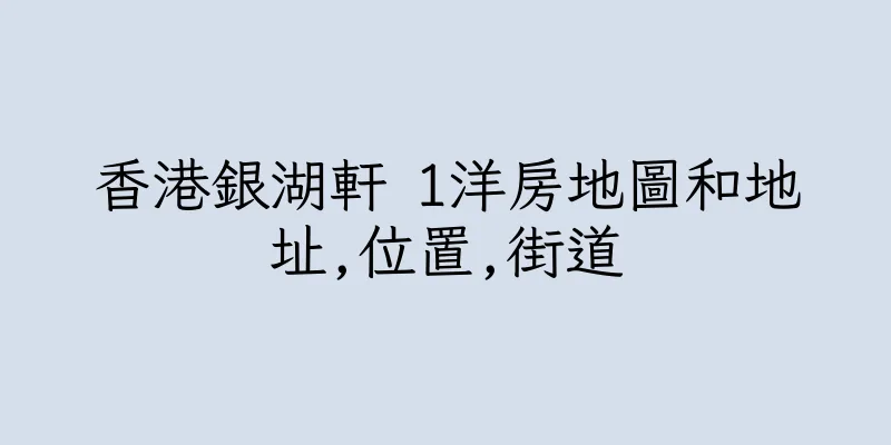 香港銀湖軒 1洋房地圖和地址,位置,街道