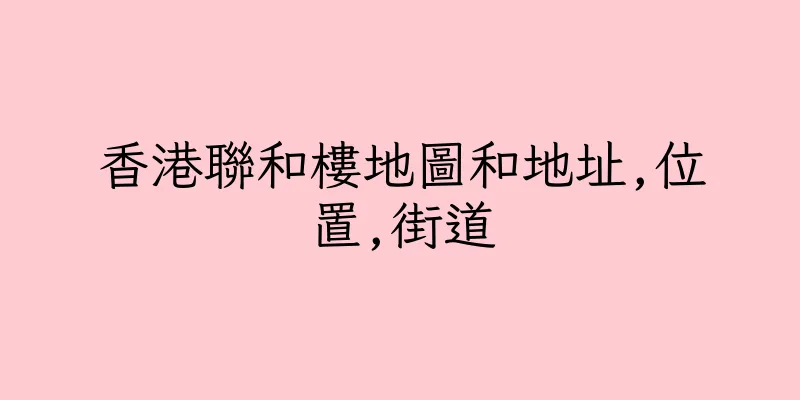 香港聯和樓地圖和地址,位置,街道