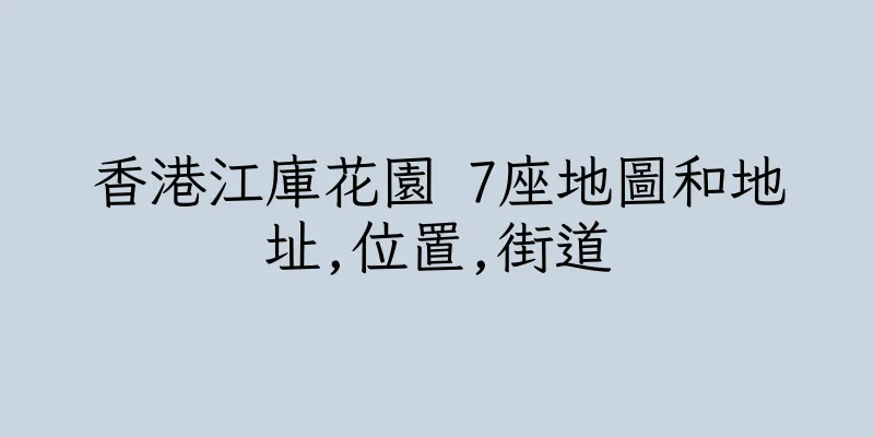 香港江庫花園 7座地圖和地址,位置,街道